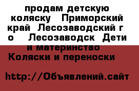 продам детскую коляску - Приморский край, Лесозаводский г. о. , Лесозаводск  Дети и материнство » Коляски и переноски   